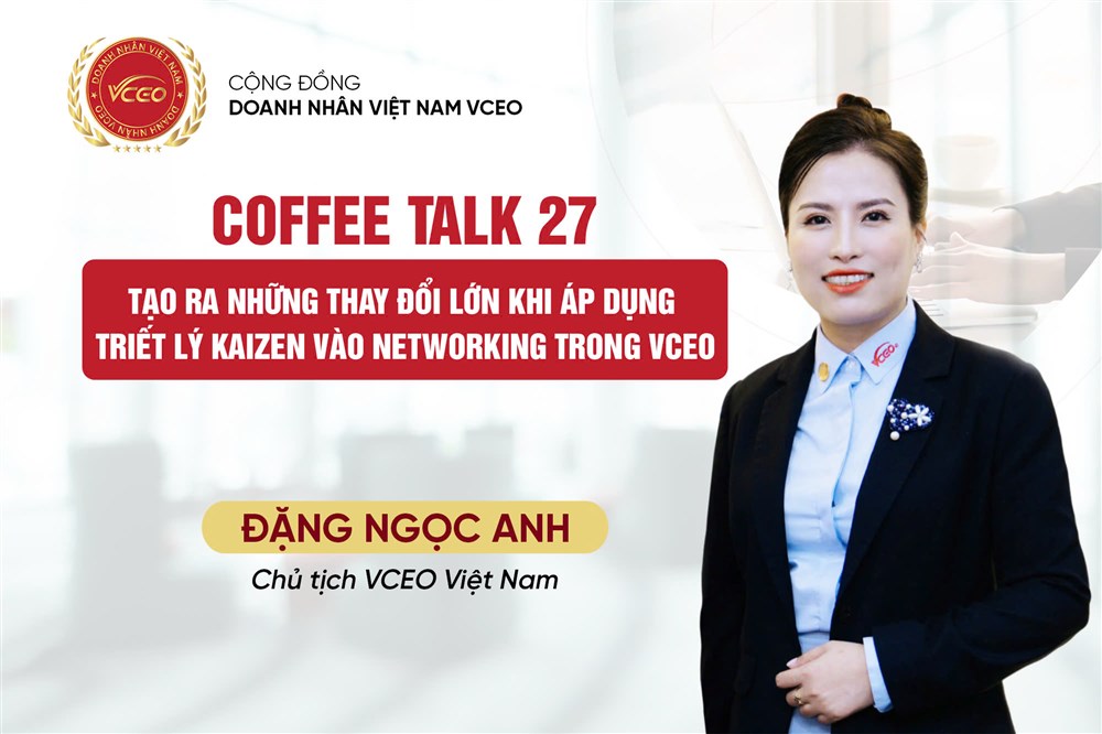 VCEO Coffee talk 27: Tạo ra những thay đổi lớn khi áp dụng triết lý Kaizen vào networking trong VCEO