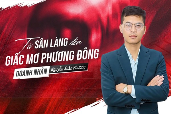 Doanh nhân Nguyễn Xuân Phương: Từ sân bóng làng đến giấc mơ Phương Đông