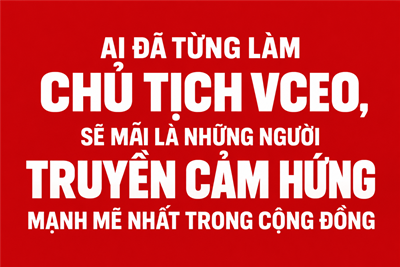 Ai đã từng làm Chủ tịch VCEO, sẽ mãi là những người truyền cảm hứng mạnh mẽ nhất trong cộng đồng
